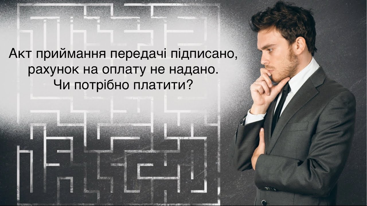 Акт приймання передачі підписано, рахунок на оплату не надано. Чи потрібно платити?