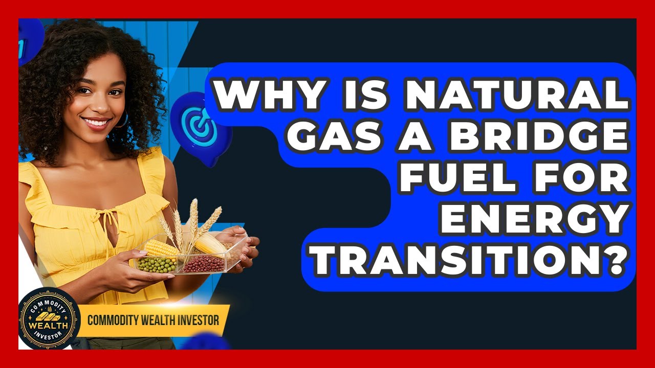 Why Is Natural Gas A Bridge Fuel For Energy Transition? - Commodity Wealth Investor