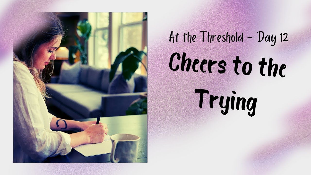 At the Threshold — Day 12: Cheers to the Trying