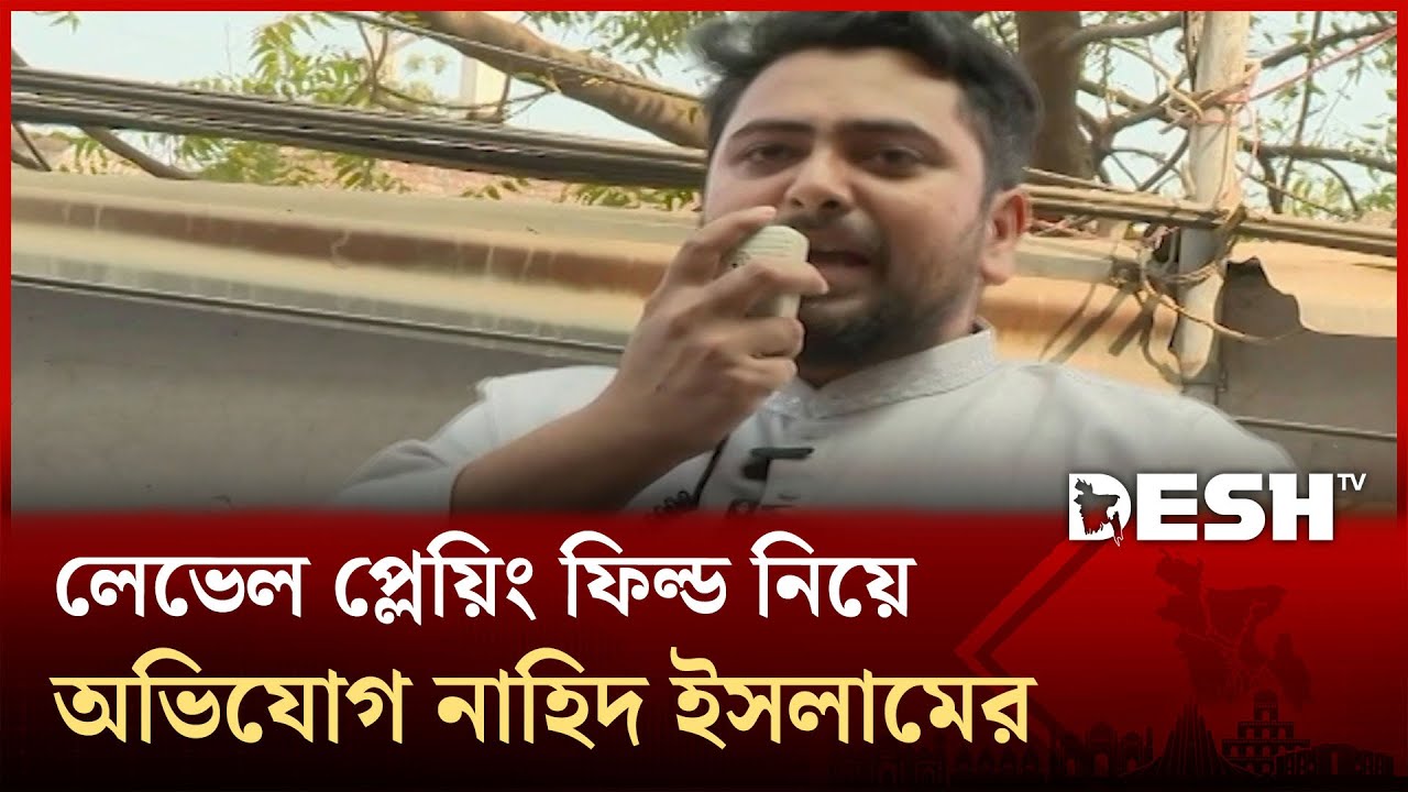 নির্বাচনে একটি পক্ষ লেভেল প্লেয়িং ফিল্ড নষ্ট করার চেষ্টা করছে: নাহিদ ইসলাম | Desh Tv News