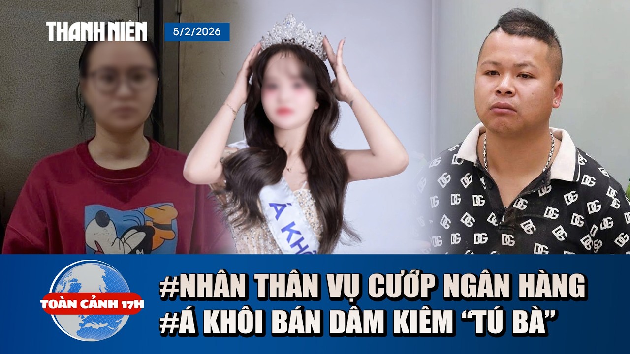 TOÀN CẢNH 17H 5/2: Bất ngờ nhân thân nghi phạm cướp ngân hàng | Tạm giữ á khôi bán dâm kiêm “tú bà”