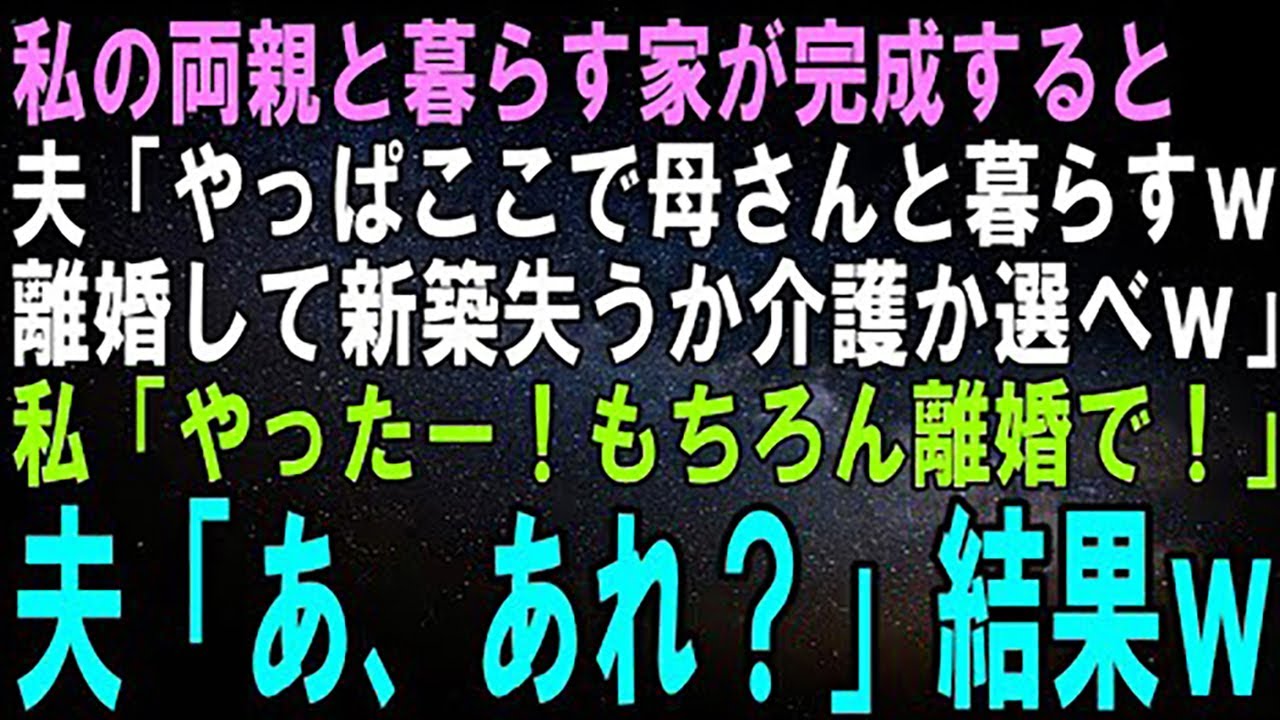 【スカッとする話】私の両親と暮らす家が完成すると夫「やっぱここで母さんと暮らすわｗ離婚して新築失うか母さんの介護か選べｗ」私「やったー！もちろん離婚で！」夫「あ、あれ？」結果ｗ【修羅場】