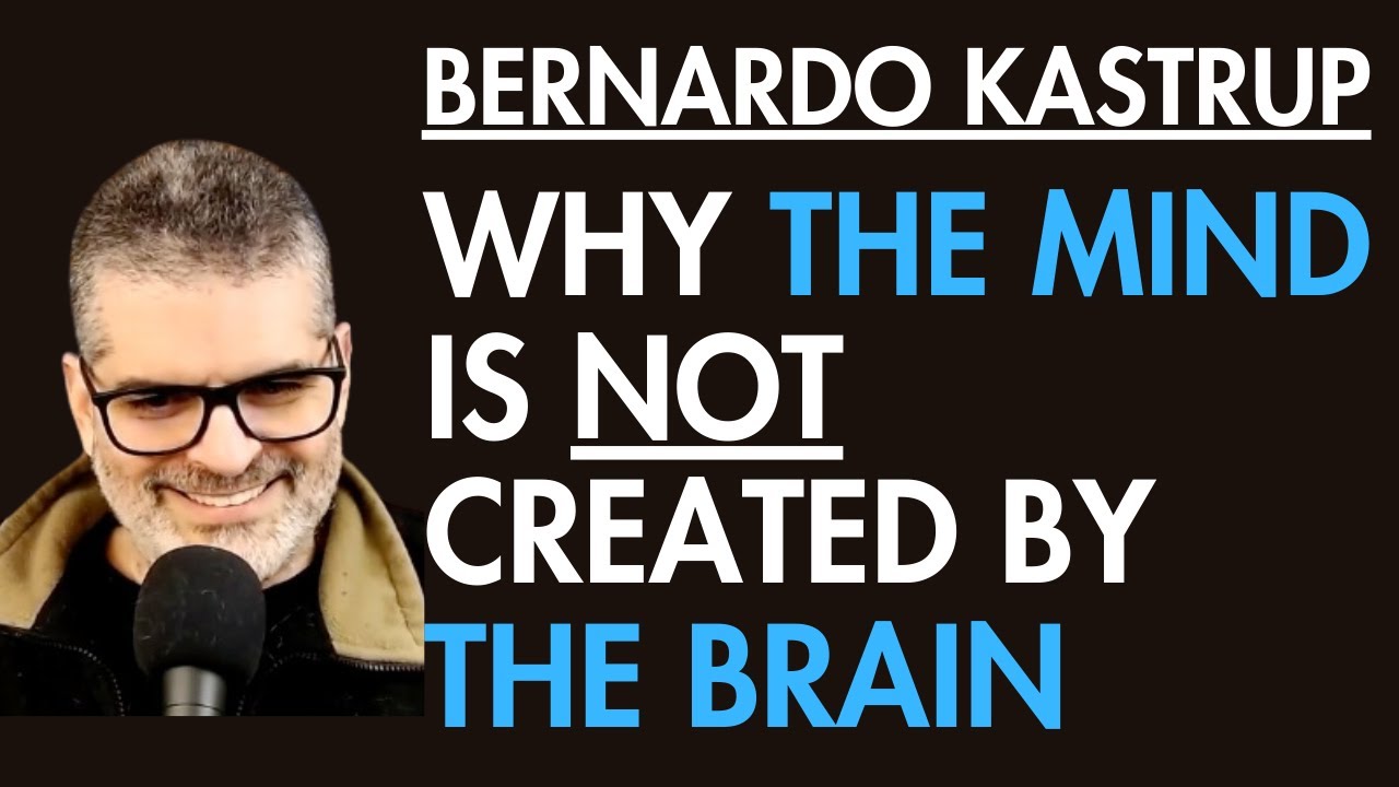 Bernardo Kastrup: Why the Mind is NOT Produced by the Brain