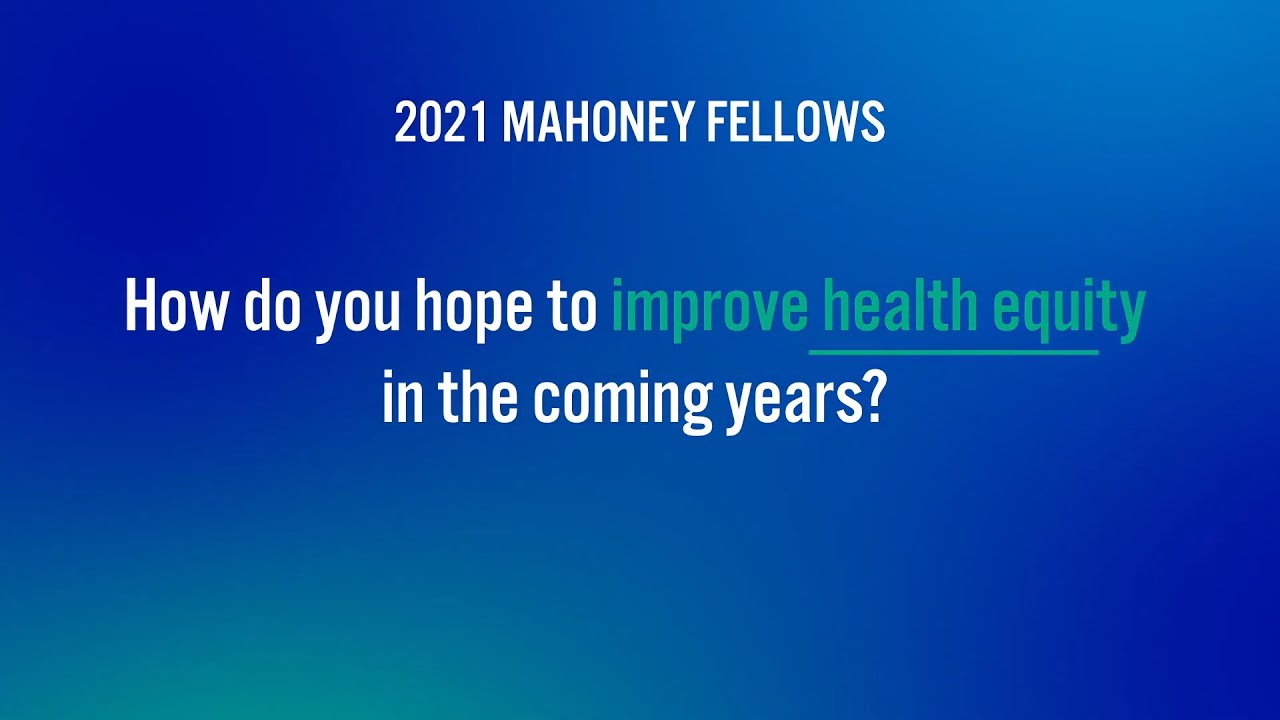 2021 Mahoney Fellows: Improving Health Equity