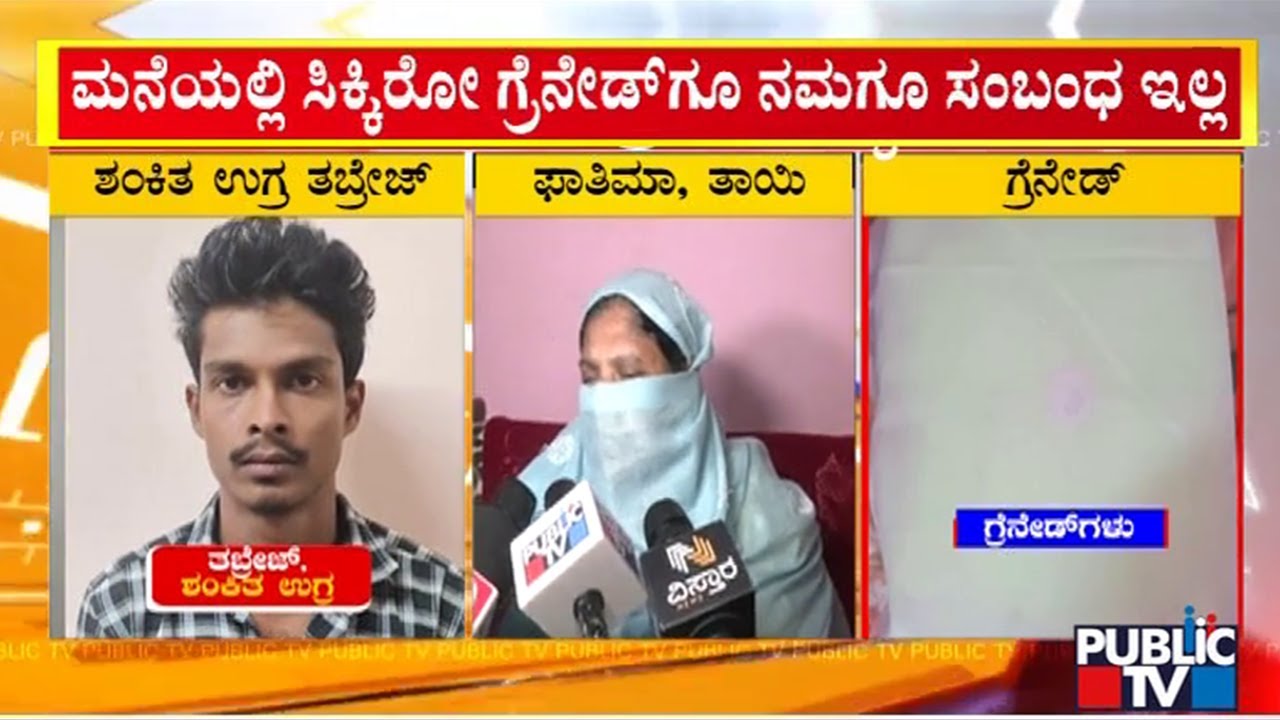 ಮನೆಯಲ್ಲಿ ಸಿಕ್ಕಿರೋ ಗ್ರೇನೆಡ್&zwnj;ಗೂ ನಮಗೂ ಸಂಬಂಧ ಇಲ್ಲ ಅಂತಿದೆ ತಬ್ರೇಜ್ ಕುಟುಂಬ | Public TV