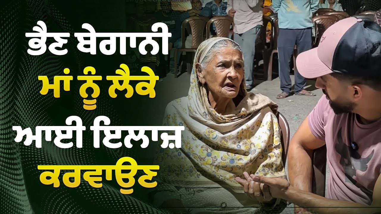 ਅੱਜ-ਕੱਲ੍ਹ ਕੋਈ ਆਪਣੀ ਮਾਂ ਨੂੰ ਨਹੀਂ ਪੁੱਛਦਾ ਤੇ ਇਹ ਭੈਣ ਬੇਗਾਨੀ ਮਾਂ ਨੂੰ ਲੈਕੇ ਆਈ ਇਲਾਜ਼ ਕਰਵਾਉਣ