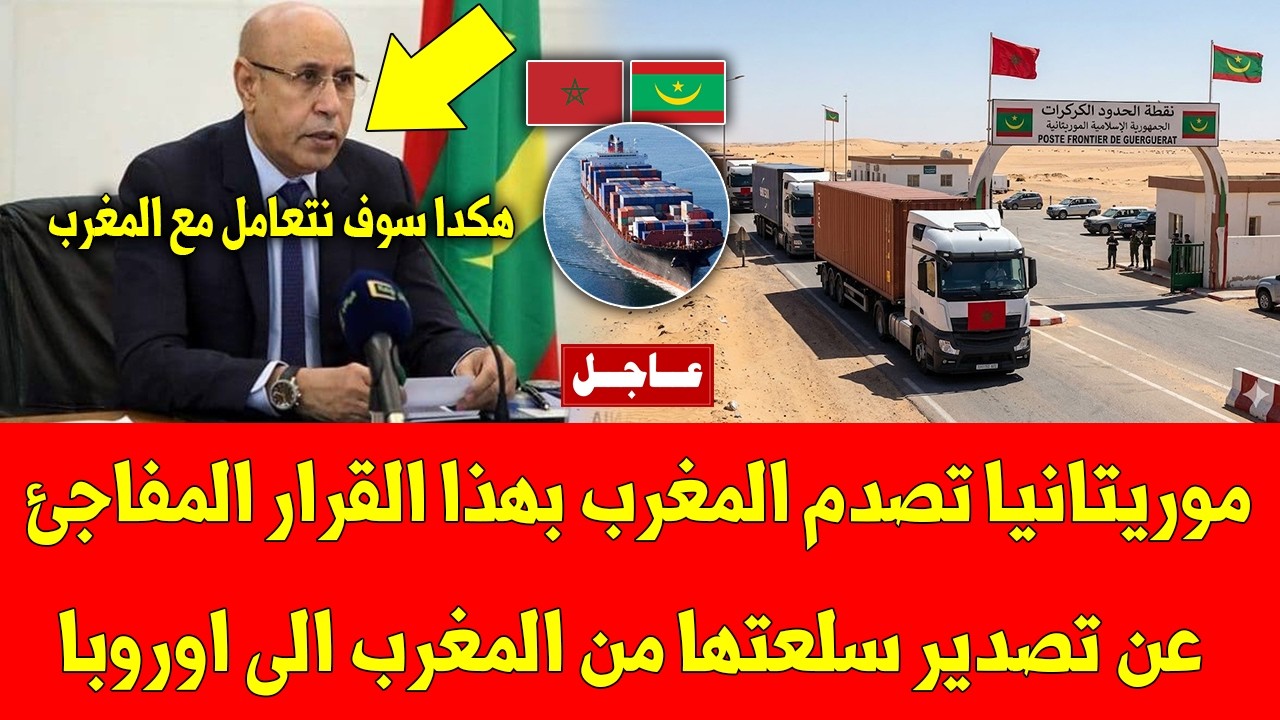 عاجل موريتانيا تصدم المغرب بهذا القرار المفاجئ عن تصدير سلعتها من المغرب الى اوروبا - شاهد ما فعلته