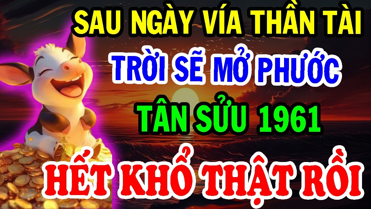 Chúc Mừng Tuổi Tân Sửu 1961 - Sau Ngày Vía Thần Tài TRỜI SẼ MỞ PHƯỚC, Đổi Vận Giàu To!