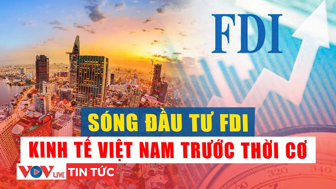 Chủ động đón sóng đầu tư FDI, kinh tế Việt Nam trước thời cơ mới | VOVLive