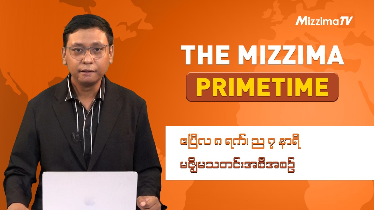 ဧပြီလ ၈ ရက်၊ ည ၇ နာရီ ၊ The Mizzima Primetime မဇ္စျိမ သတင်းအစီအစဥ်