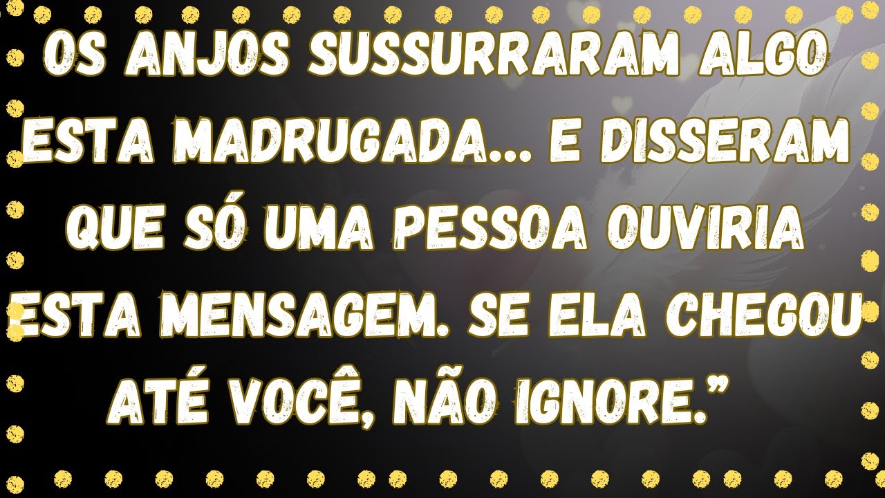 Os anjos sussurraram algo esta madrugada… e disseram que só uma pessoa ouviria esta mensagem....