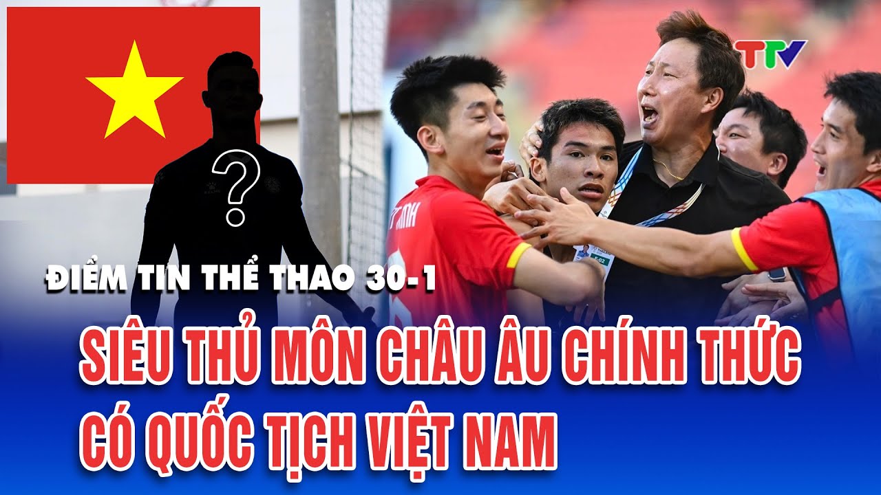 ĐIỂM TIN THỂ THAO 30/1: Thủ môn Patrik Lê Giang chính thức có quốc tịch Việt Nam