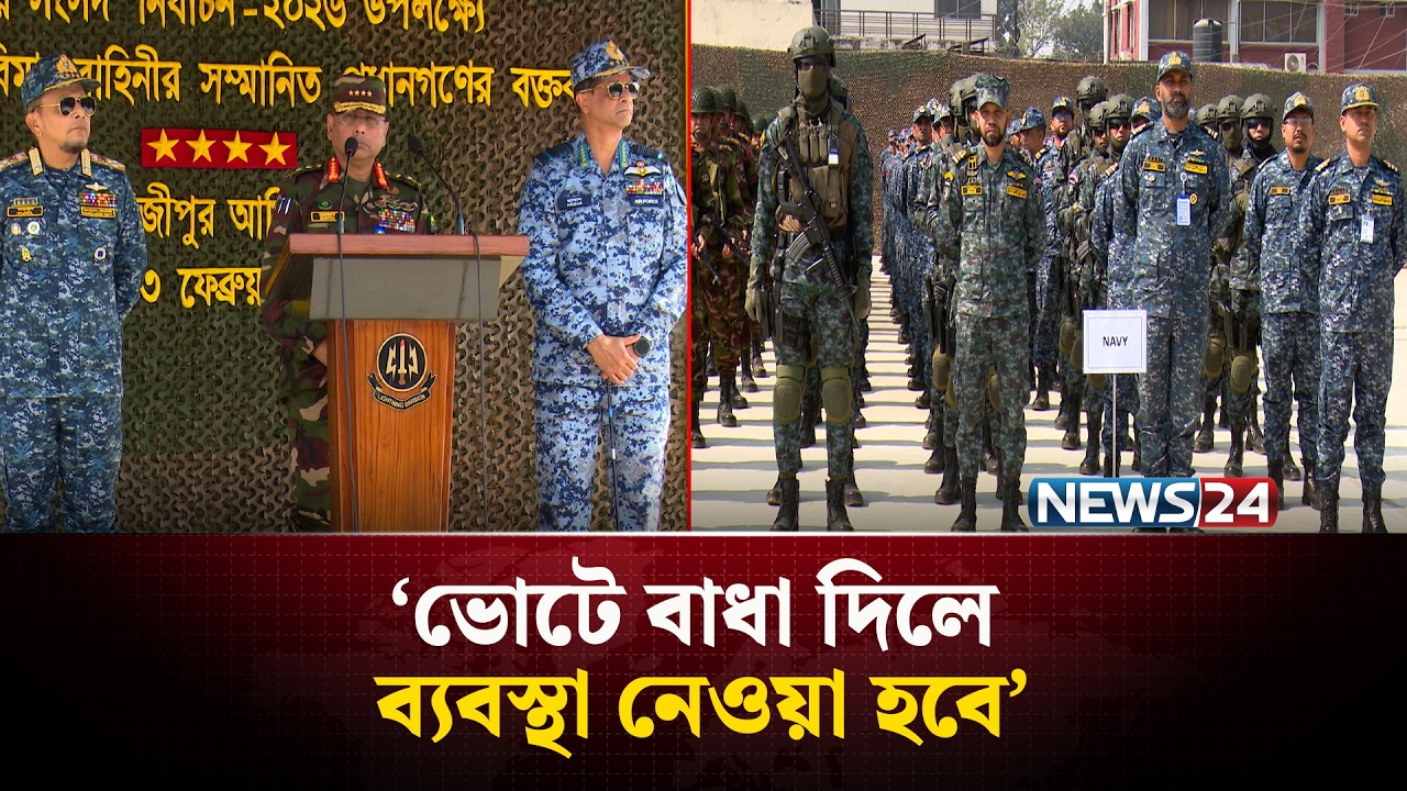 সুষ্ঠু নির্বাচনের স্বার্থে আইনশৃঙ্খলা রক্ষায় বদ্ধপরিকর: তিন বাহিনী প্রধানরা | NEWS24