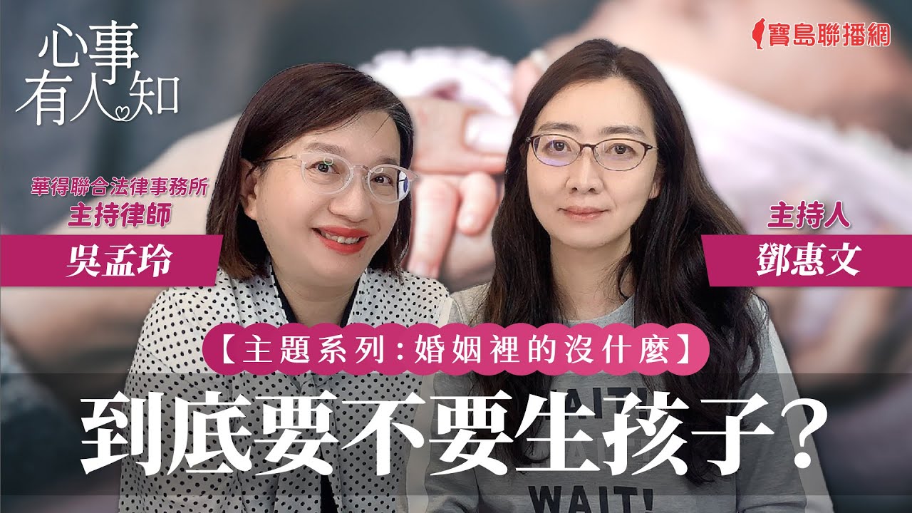 【婚姻裡的沒什麼】到底要不要生孩子？ - 鄧惠文 專訪 吳孟玲 華得聯合法律事務所主持律師 -【心事有人知】20231201