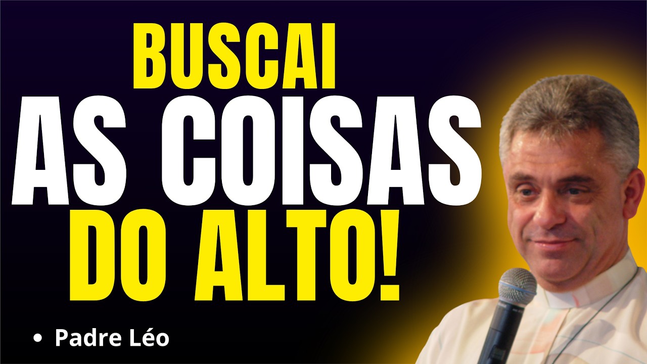 É PRECISO BUSCAR AS COISAS DO ALTO! | Pregação Padre Léo✨🙏