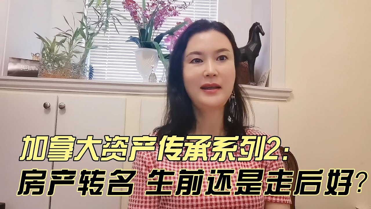 【加拿大资产传承之2】房子转名给亲人 生前还是走后好  遗嘱传承竟有这么多缺点！利弊分析