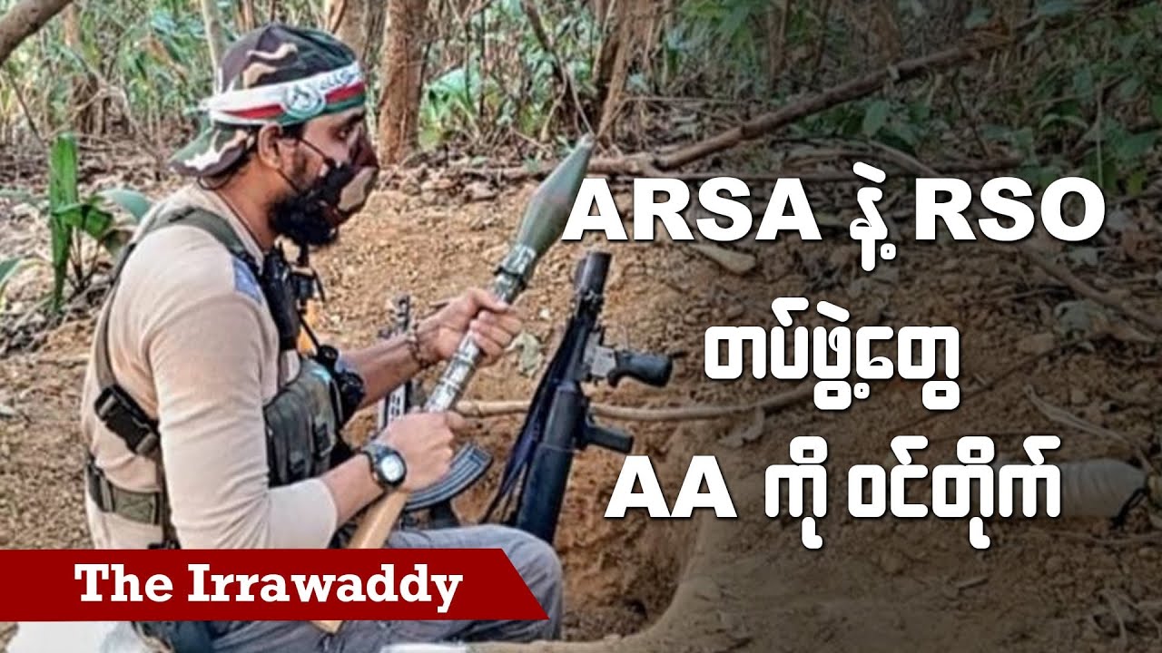 ARSA နဲ့ RSO တပ်ဖွဲ့တွေ AA ကိုဝင်တိုက် (ရုပ်/သံ)