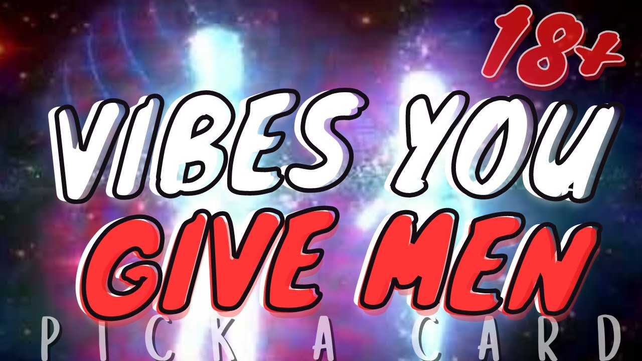 PICK A CARD 18+ VIBES YOU GIVE MEN WHAT MEN THINK OF YOU HOW MEN SEE YOU