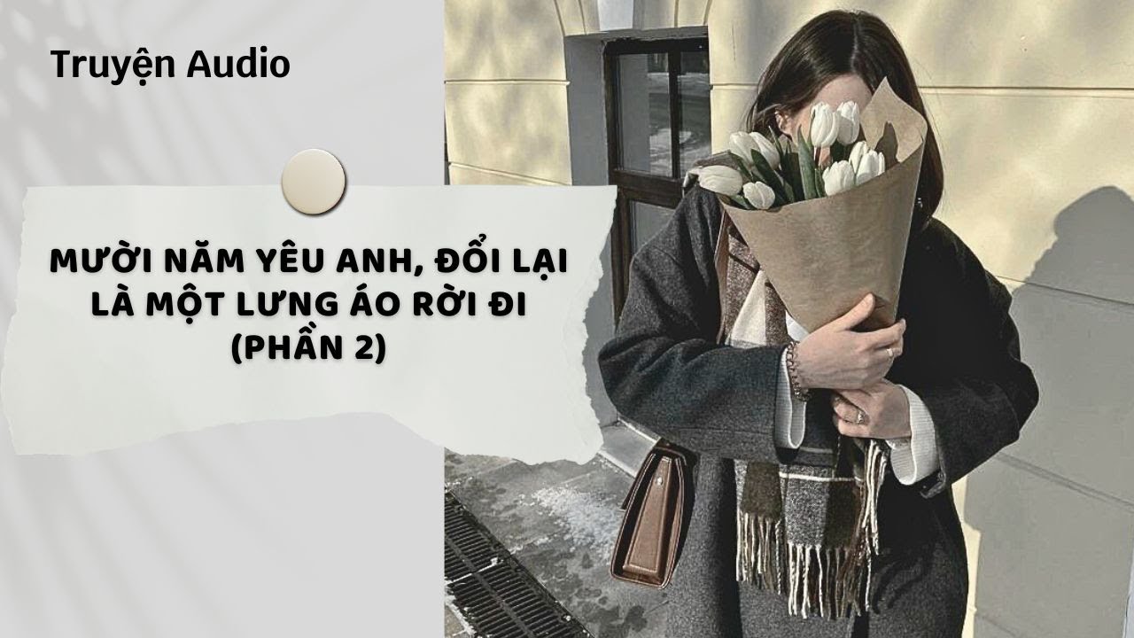 Truyện Audio | Mười Năm Yêu Anh, Đổi Lại Là Một Lưng Áo Rời Đi (Phần 2) | Nguyệt Hoa Vy