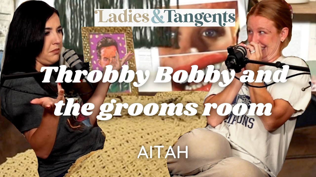 Throbby Bobby and the grooms room || AITAH - Ladies & Tangents Podcast Ep. 155