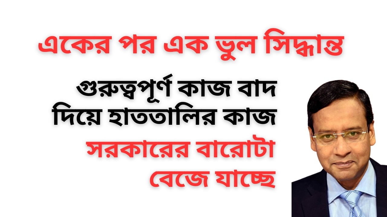 একের পর এক ভুল সিদ্ধান্ত ! গুরুত্বপূর্ণ কাজ বাদ দিয়ে হাততালির কাজ ! সরকারের বারোটা বেজে যাচ্ছে !