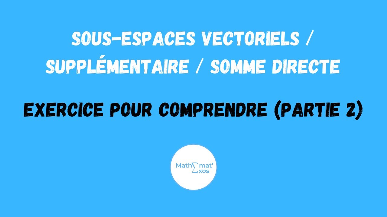 SOUS-ESPACES VECTORIELS / SUPPLÉMENTAIRE / SOMME DIRECTE : exercice pour comprendre (partie 2)
