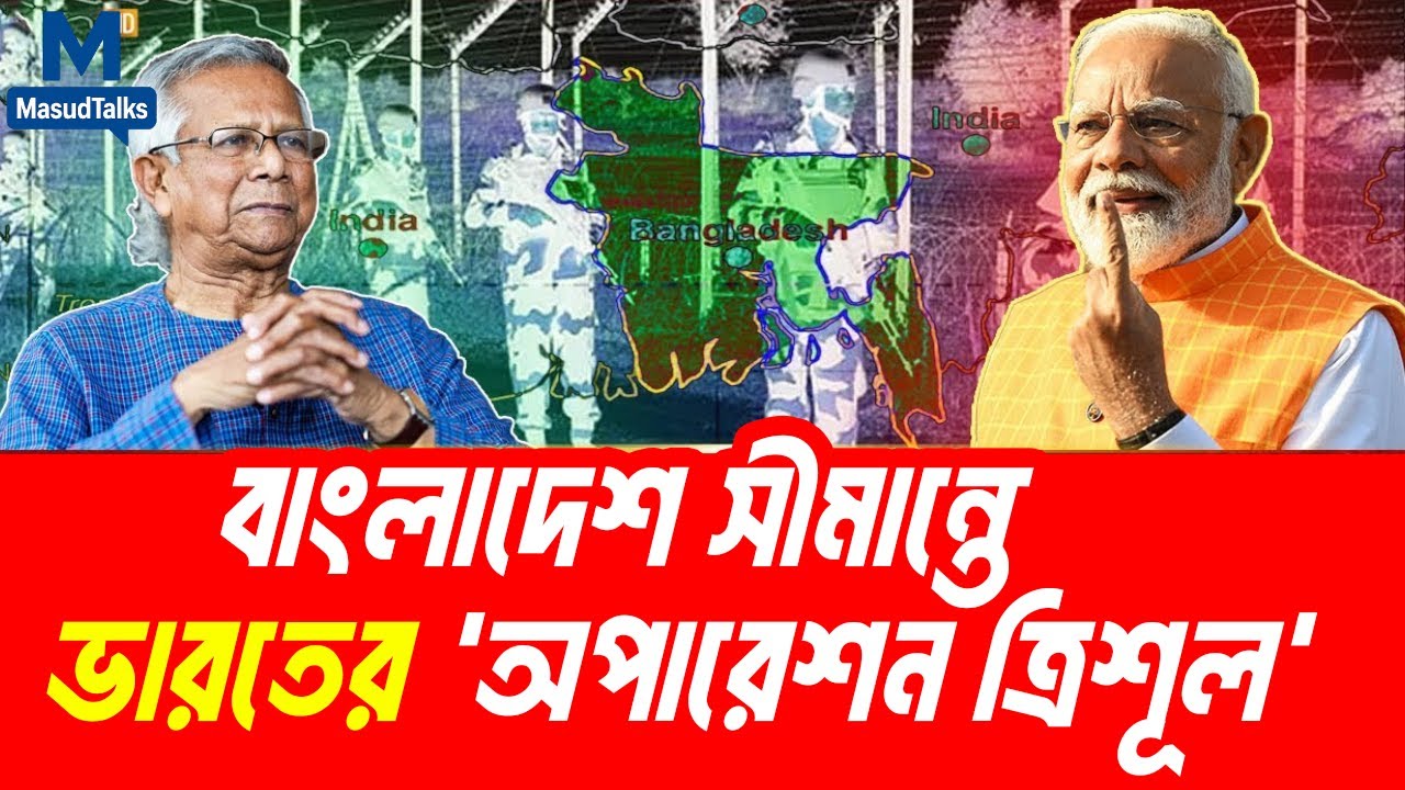 বাংলাদেশ সীমান্তে ভারতের &rdquo;অপারেশন ত্রিশূল&rdquo; কেন? | MasudTalks | বাংলাদেশের রাজনীতি