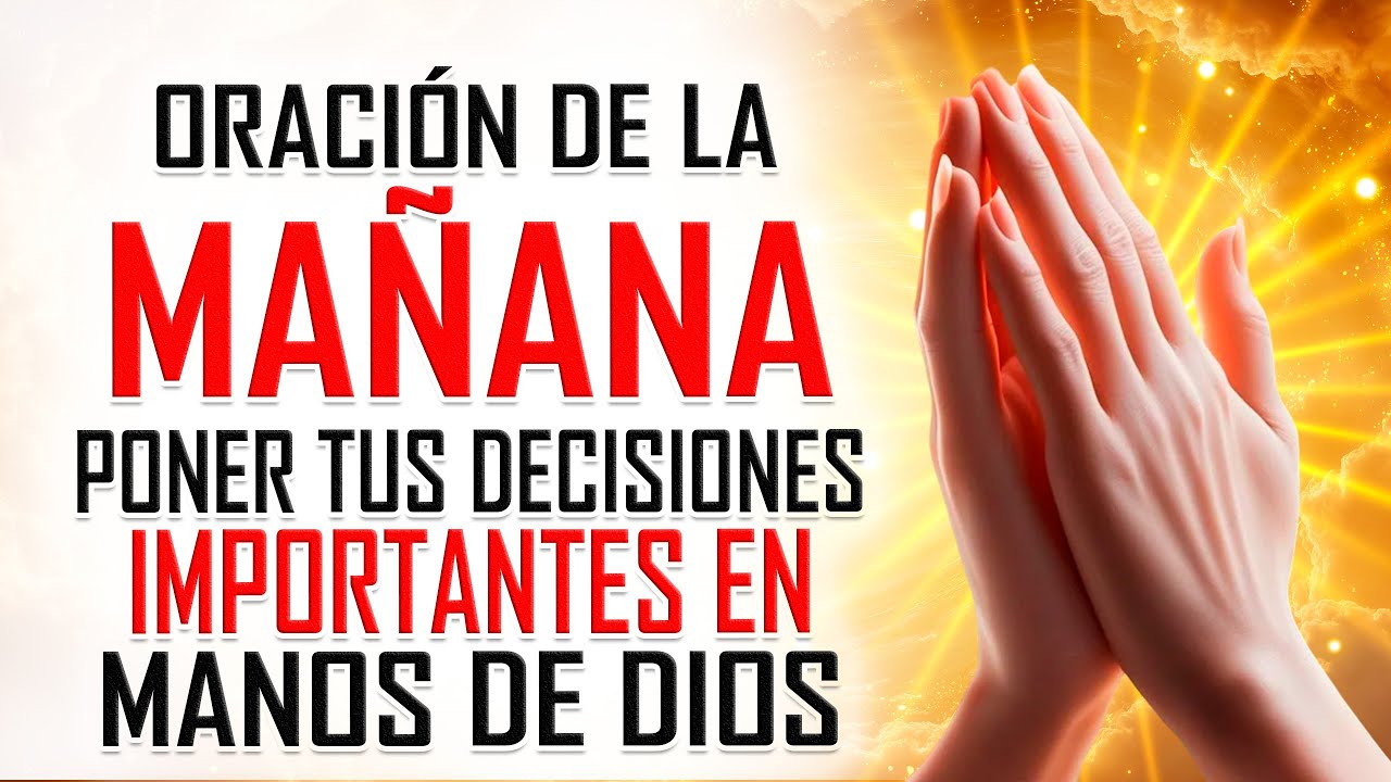 Oración de la MAÑANA para poner tus decisiones importantes en manos de Dios
