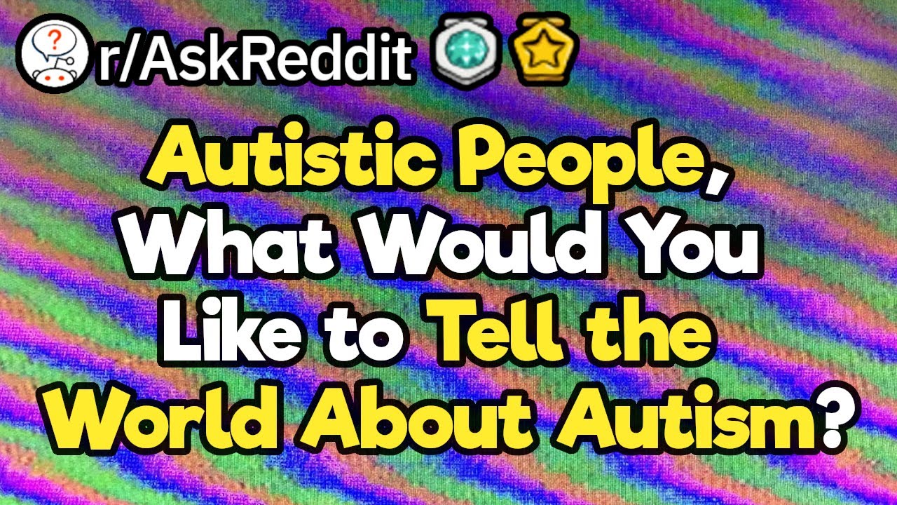 Autistic People, What Would You Like to Tell the World About Autism?