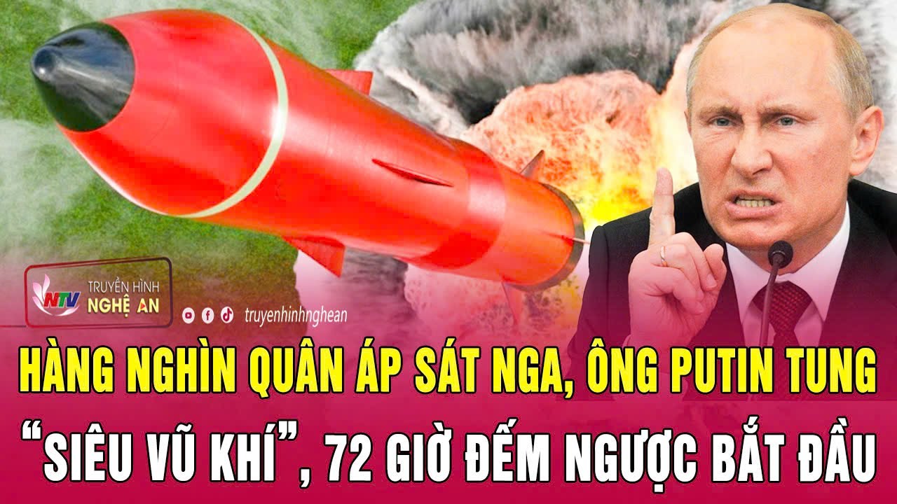Điểm nóng 30/1: Hàng nghìn quân áp sát Nga, ông Putin tung siêu vũ khí, 72 giờ đếm ngược bắt đầu