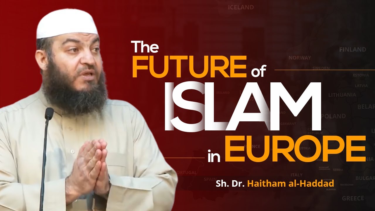 The Future of Islam in Europe | Sh. Dr. Haitham al-Haddad