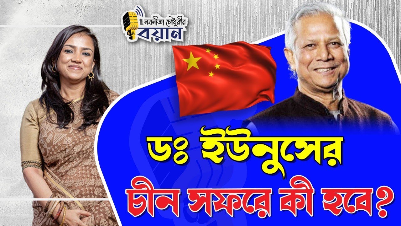 ডঃ ইউনুসের চীন সফরে কী হবে? ।। Nobonita Chowdhury