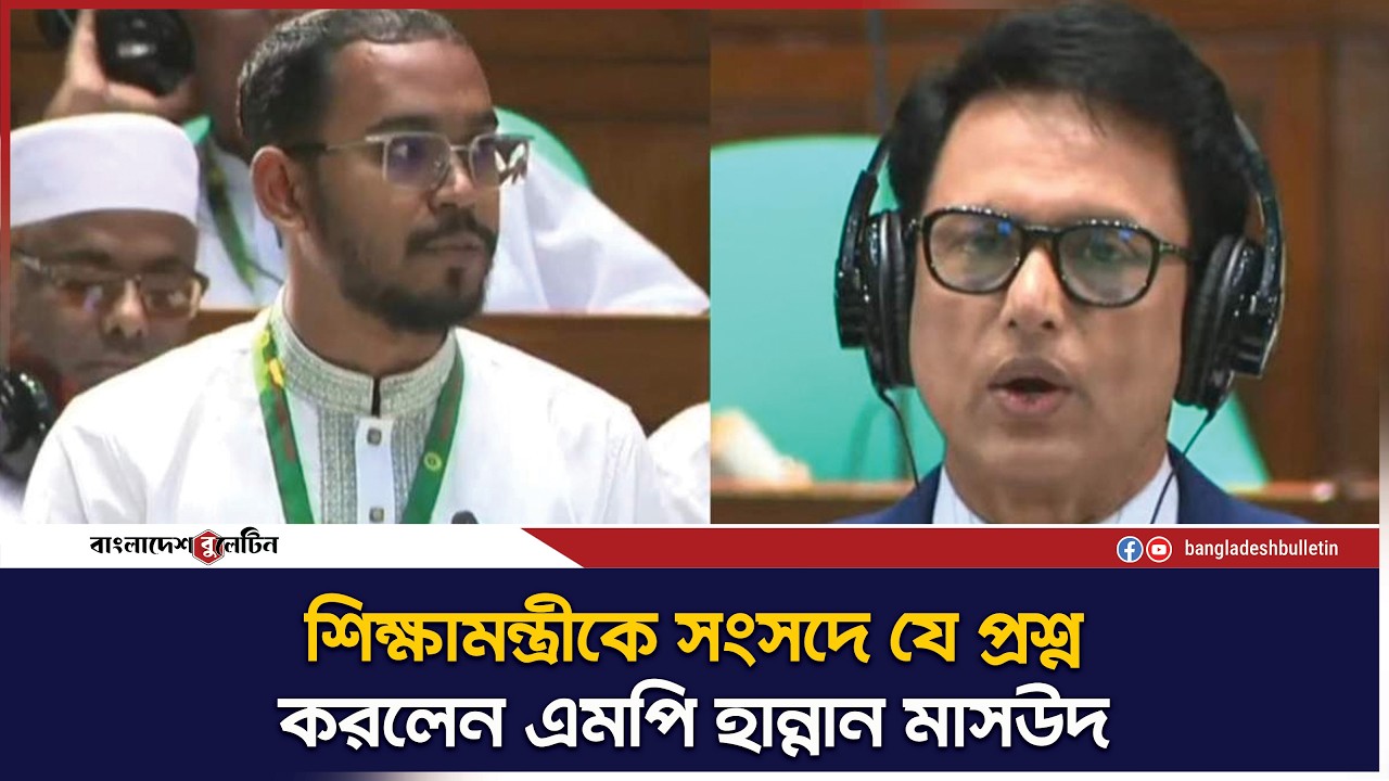 শিক্ষামন্ত্রীকে সংসদে যে প্রশ্ন করলেন এমপি হান্নান মাসউদ | Bangladesh Bulletin