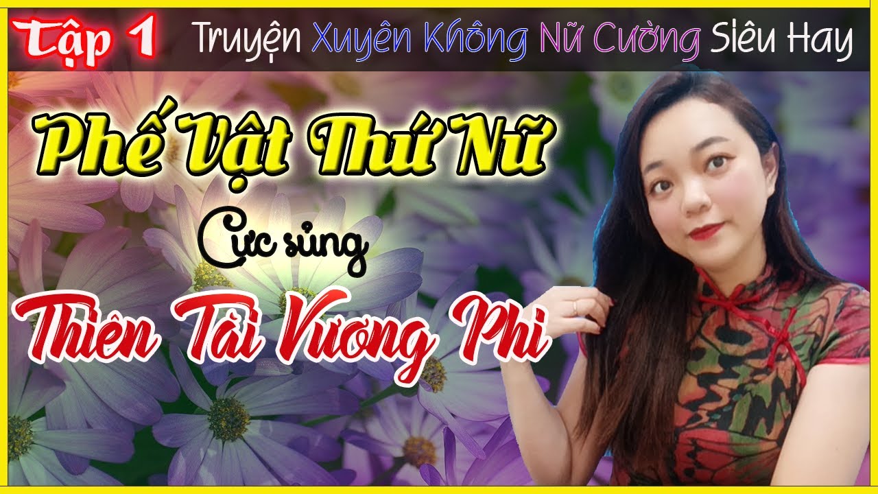 PHẾ VẬT THỨ NỮ CỰC SỦNG THIÊN TÀI VƯƠNG PHI - Truyện Xuyên Không, Nữ Cường, Siêu Hay - [TẬP 1]