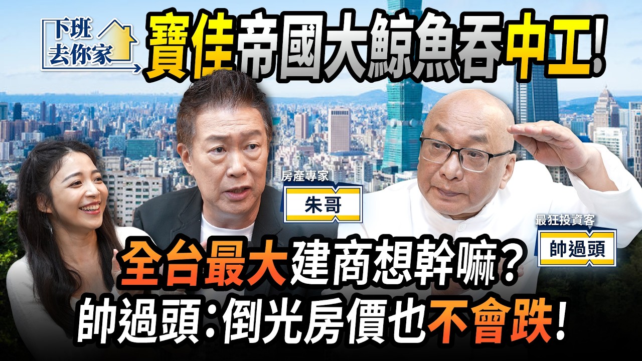 【下班去你家】寶佳「帝國」大鯨魚吞中工！全台最大建商想幹嘛？帥過頭： 倒光房價也不會跌！EP.76 ft.帥過頭、朱哥 ‪@TheStormMedia‬