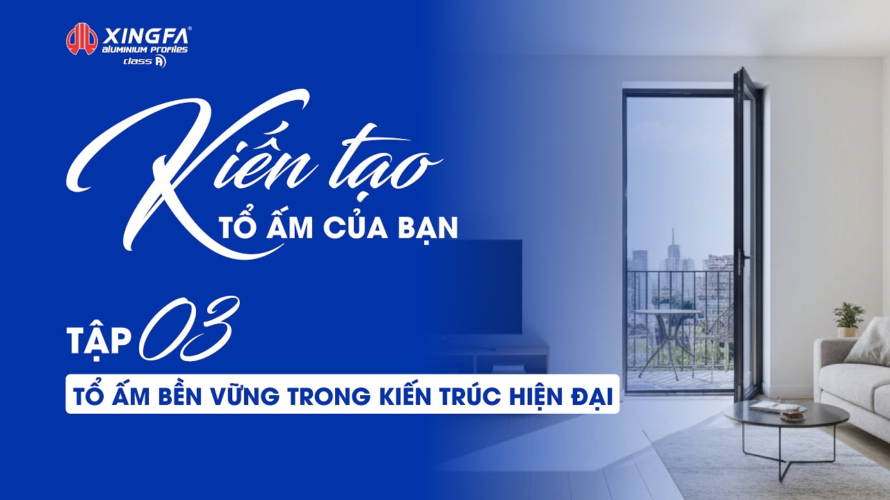 [KIẾN TẠO TỔ ẤM CỦA BẠN CÙNG XINGFA CLASS A] - Tập 3 | TỔ ẤM BỀN VỮNG TRONG KIẾN TRÚC HIỆN ĐẠI