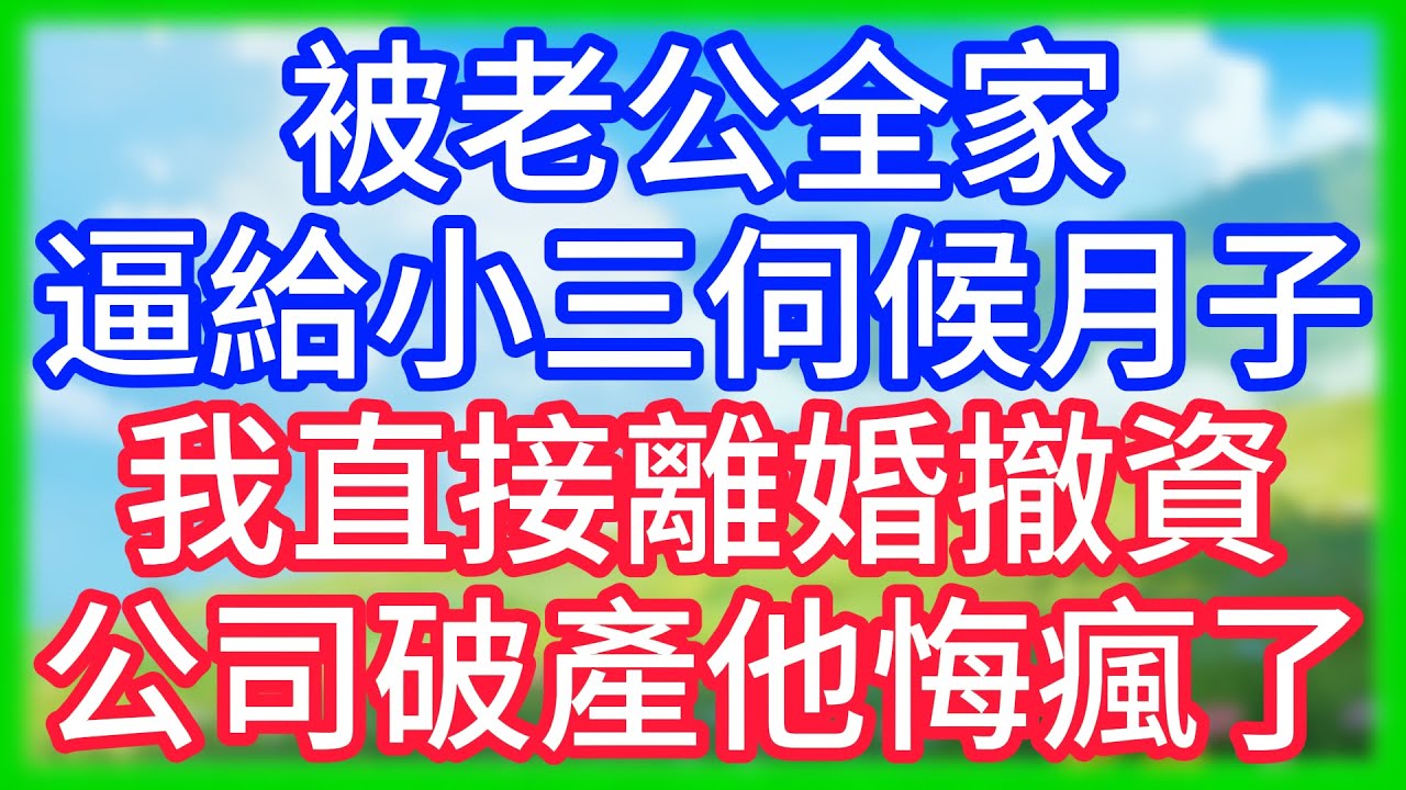 【爽文】被老公全家逼給小三伺候月子，我直接離婚撤資，公司破產他悔瘋了！
