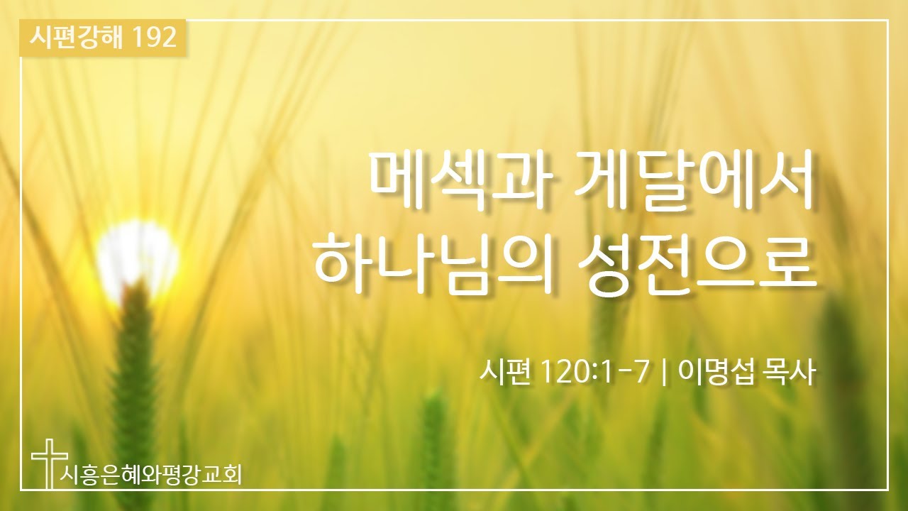 시편강해 192 메섹과 게달에서 하나님의 성전으로 (시 120:1-7) 211207