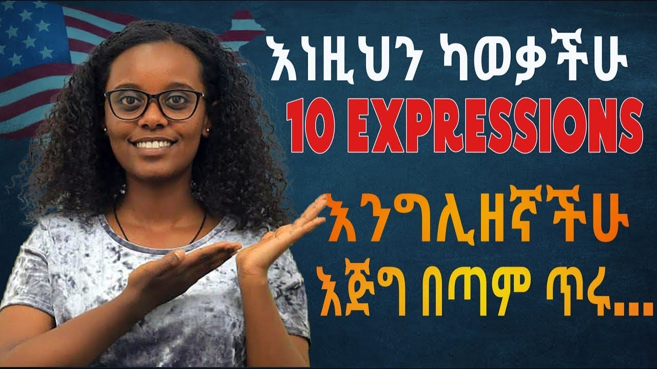 እነዚህን 10  expressions ካወቃችሁ እንግሊዘኛችሁ እጅግ በጣም ጥሩ….10 must know expressions 
