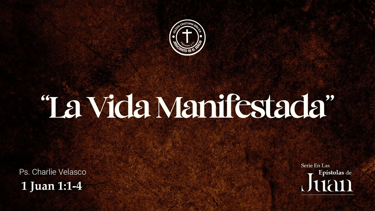 “La Vida Manifestada” - 1 Juan 1:1-4 | Ps. Charlie Velasco