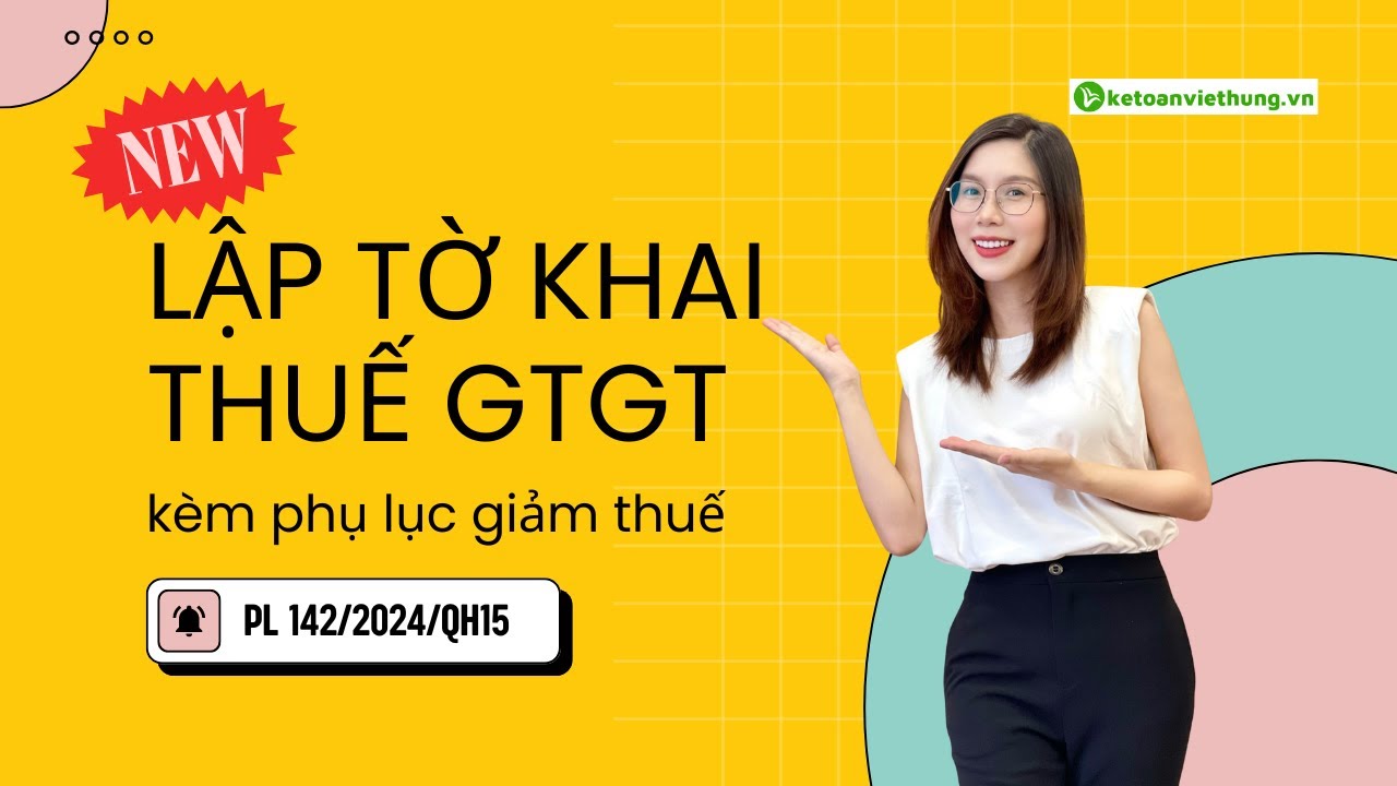 [Học Kế Toán Thuế] Cách Lập Tờ Khai Thuế GTGT Kèm Phụ Lục Giảm Thuế PL 142/2024/QH15