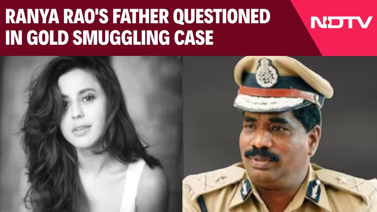 Actor Ranya Rao's Father, A Senior Cop, Questioned In Gold Smuggling Case