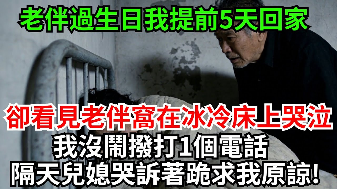 老伴過生日我提前5天回家，卻沒看見老伴兒媳說老伴回老家了，太晚沒班車徒步10公裏回去，卻看見老伴窩在冰冷的床上哭泣，我沒鬧撥打1個電話,隔天兒媳哭訴著跪求我原諒!#完結故事#情感故事#爽文#婆媳關系