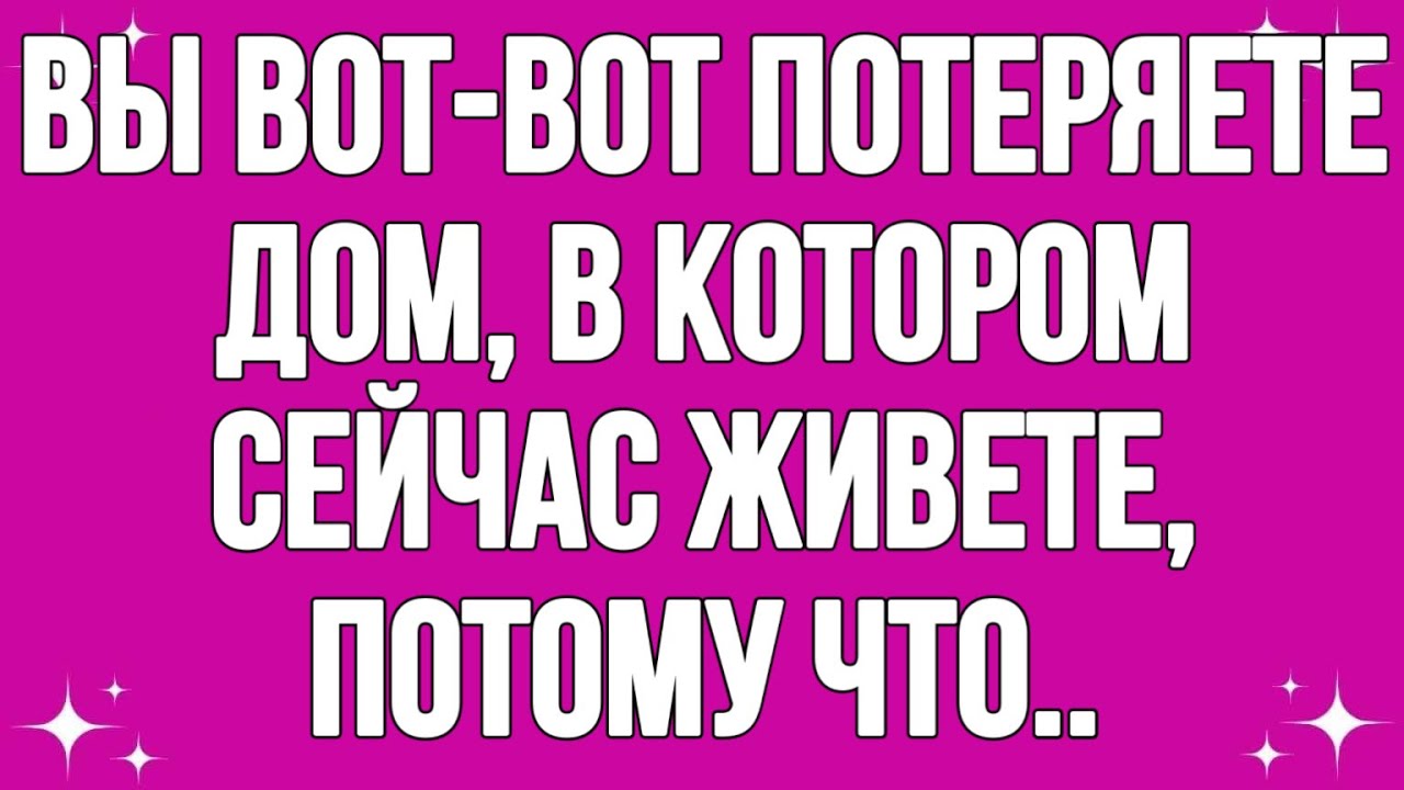 Вы вот-вот потеряете дом, в котором сейчас живете, потому что.