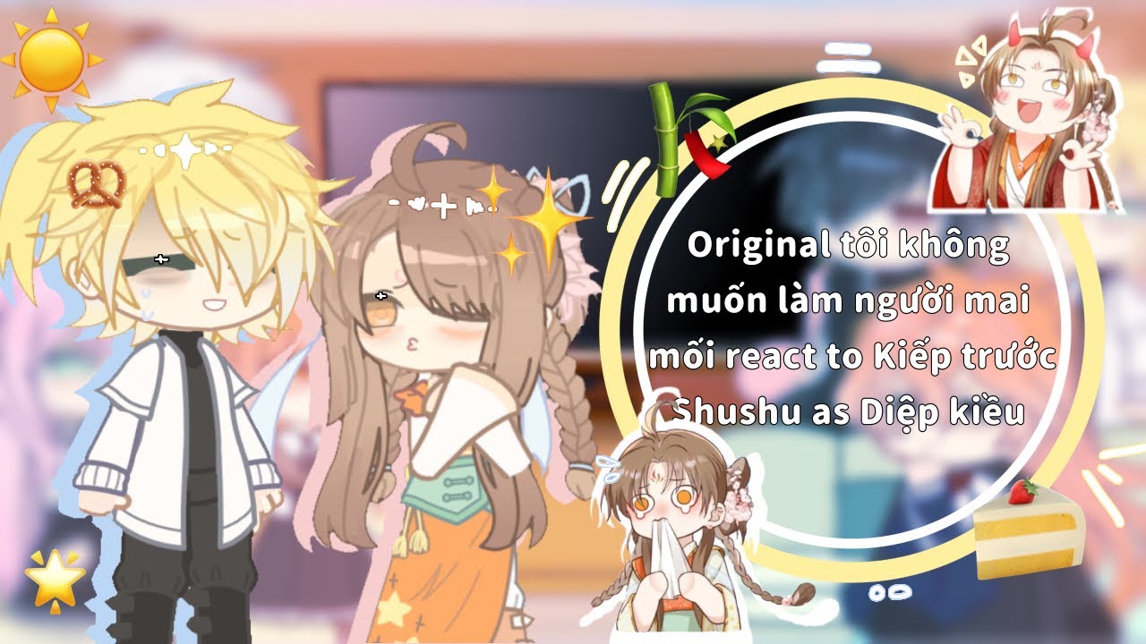 ☀️Original tôi không muốn làm người mai mối react to kiếp trước của shushu as Diệp Kiều🎋/kiwyy💗/ P1🥨