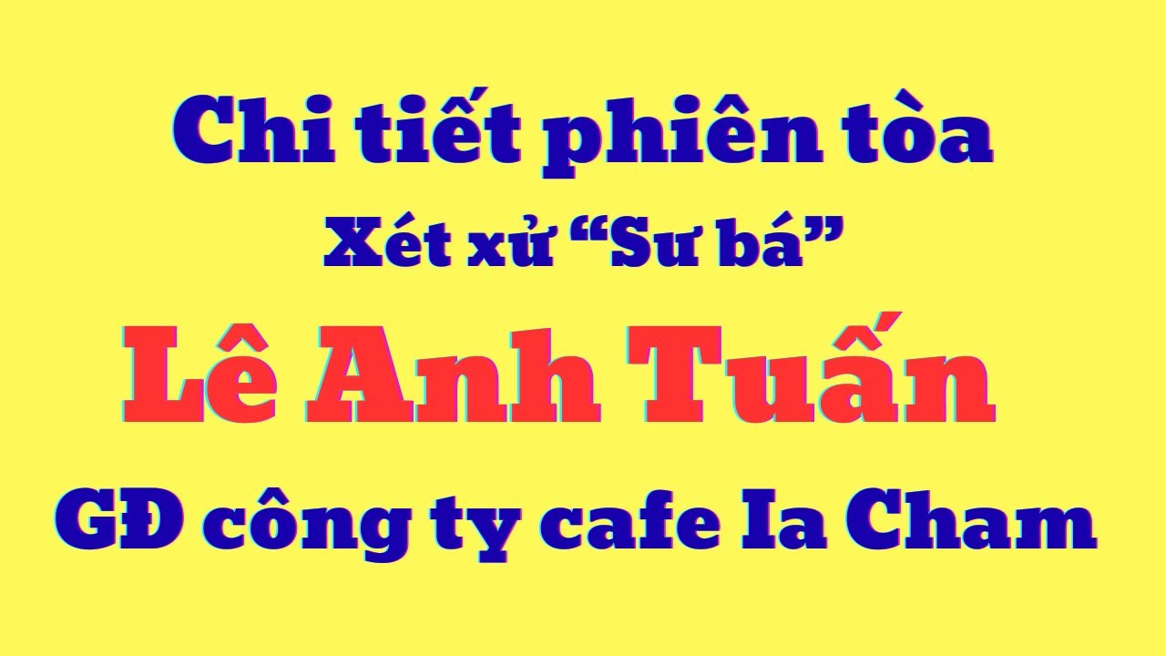 Chi tiết phiên tòa xét xử Lê Anh Tuấn, GĐ công ty cafe Ia Cham