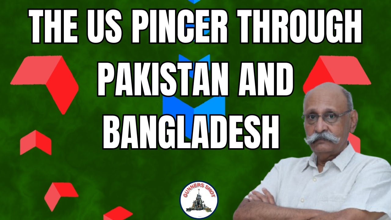 THE US PINCER THROUGH PAKISTAN AND BANGLADESH / A#GUNNERSSHOT ANALYSIS