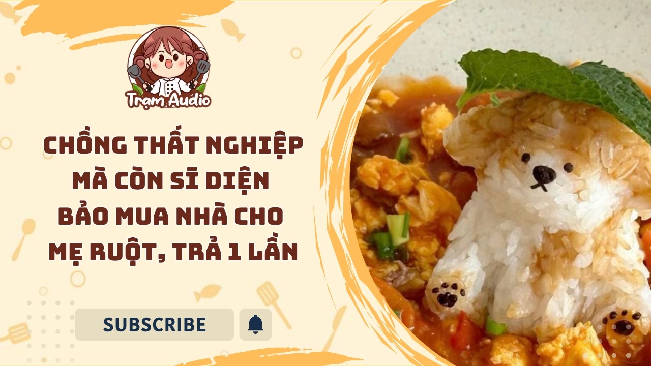 Trạm Audio #121 | Chồng thất nghiệp mà còn sĩ diện bảo mua nhà cho mẹ ruột trả một lần #truyenaudio