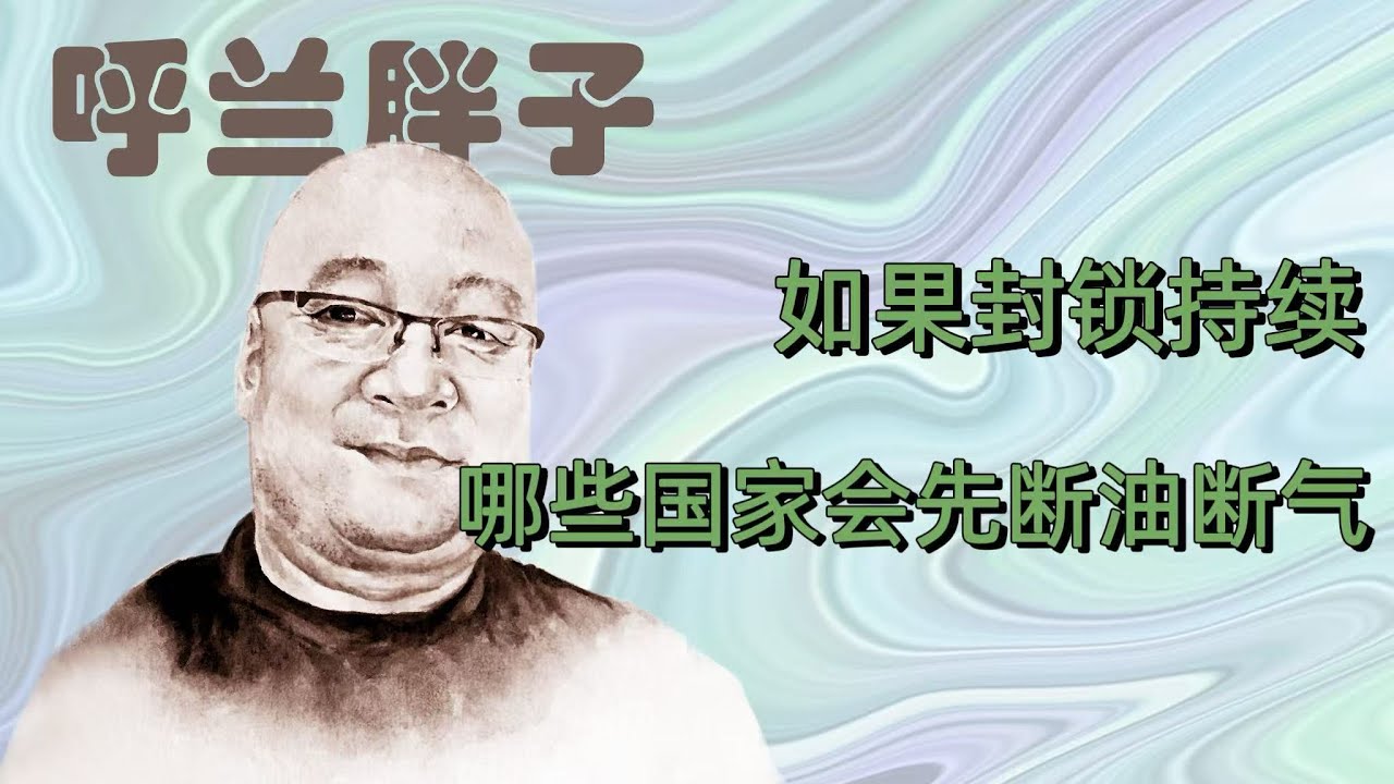 呼兰胖子：如果封锁持续，哪些国家会先断油断气？