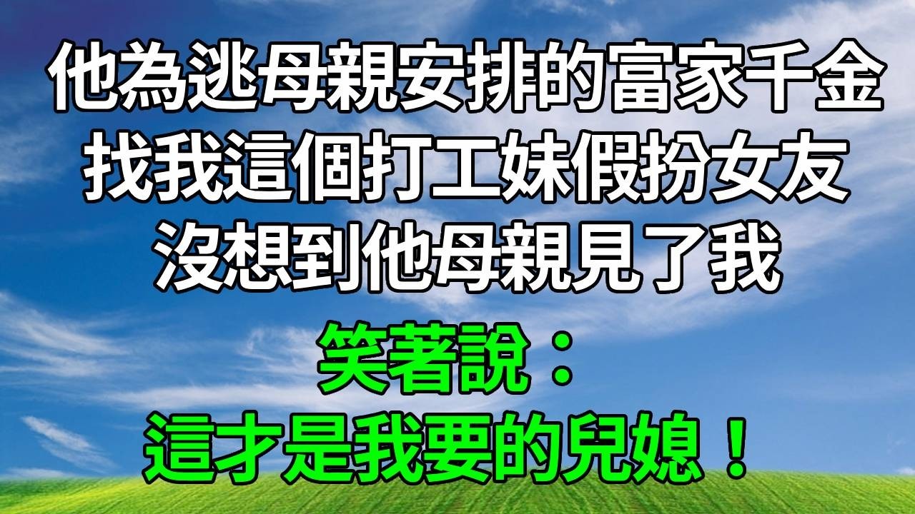 他為逃母親安排的富家千金，找我這個打工妹假扮女友，沒想到他母親見了我，笑著說：這才是我要的兒媳！#生活經驗 #正能量 #故事分享 #故事頻道 #為人處世 #人生感悟 #情感